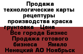 Продажа технологические карты (рецептуры) производства краска,грунтовка › Цена ­ 30 000 - Все города Бизнес » Продажа готового бизнеса   . Ямало-Ненецкий АО,Ноябрьск г.